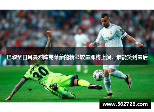 巴黎圣日耳曼对阵克莱蒙的精彩较量即将上演，谁能笑到最后