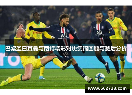 巴黎圣日耳曼与南特精彩对决集锦回顾与赛后分析