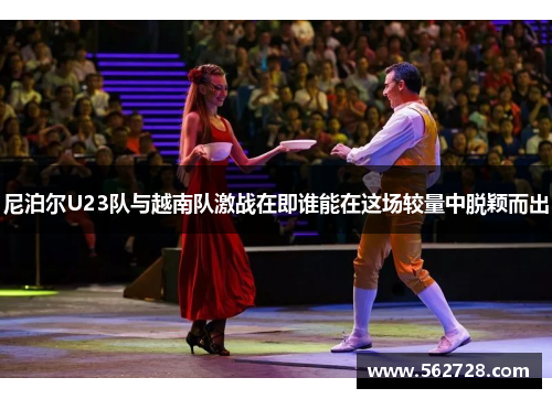 尼泊尔U23队与越南队激战在即谁能在这场较量中脱颖而出
